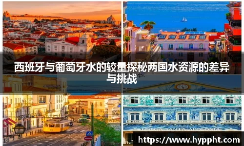 bwin：西班牙与葡萄牙水的较量探秘两国水资源的差异与挑战