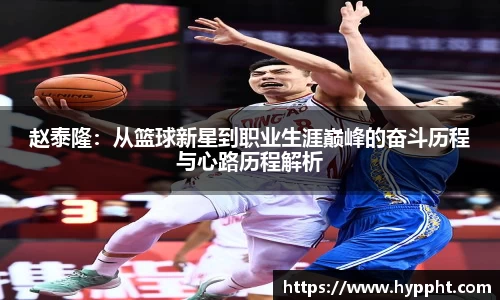 bwin：赵泰隆：从篮球新星到职业生涯巅峰的奋斗历程与心路历程解析