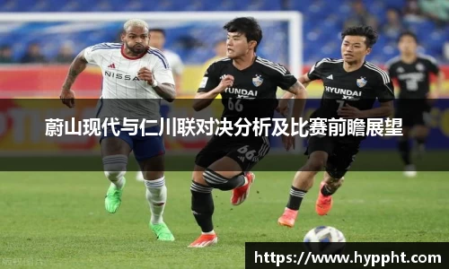 bwin：蔚山现代与仁川联对决分析及比赛前瞻展望